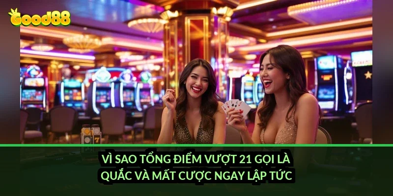 Vì sao tổng điểm vượt 21 gọi là quắc và mất cược ngay lập tức?