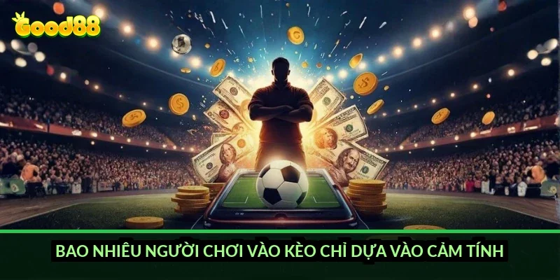 Bao nhiêu người chơi vào kèo chỉ dựa vào cảm tính?