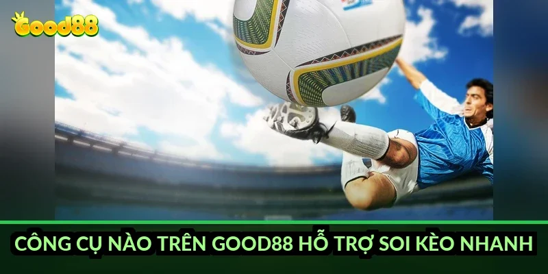 Công cụ nào trên Good88 hỗ trợ soi kèo nhanh?
