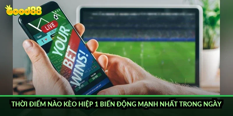 Thời điểm nào kèo hiệp 1 biến động mạnh nhất trong ngày?