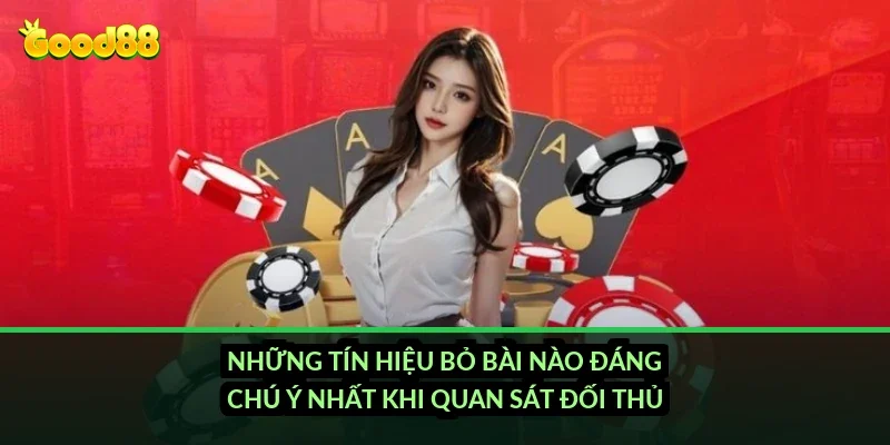 Những tín hiệu bỏ bài nào đáng chú ý nhất khi quan sát đối thủ?